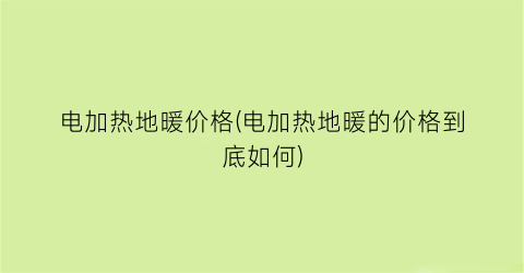 电加热地暖价格(电加热地暖的价格到底如何)