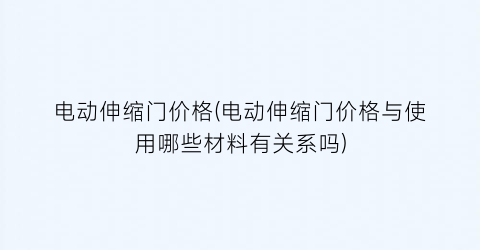 电动伸缩门价格(电动伸缩门价格与使用哪些材料有关系吗)