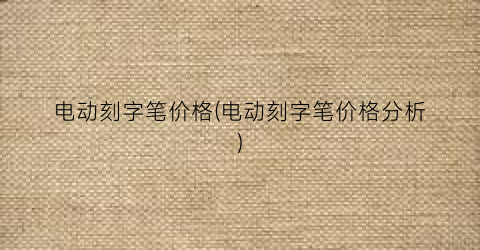 电动刻字笔价格(电动刻字笔价格分析)