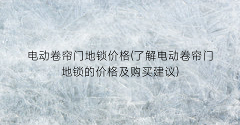电动卷帘门地锁价格(了解电动卷帘门地锁的价格及购买建议)