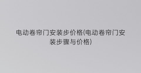 “电动卷帘门安装步价格(电动卷帘门安装步骤与价格)