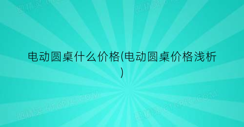 电动圆桌什么价格(电动圆桌价格浅析)
