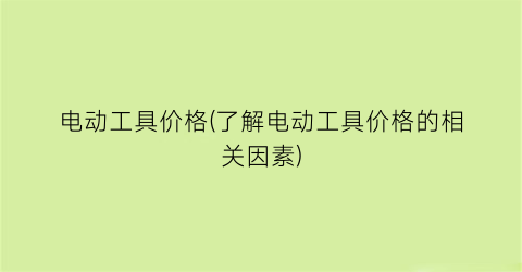电动工具价格(了解电动工具价格的相关因素)