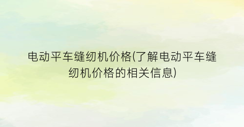 电动平车缝纫机价格(了解电动平车缝纫机价格的相关信息)