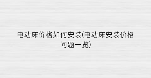 “电动床价格如何安装(电动床安装价格问题一览)