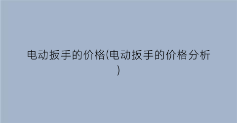 电动扳手的价格(电动扳手的价格分析)