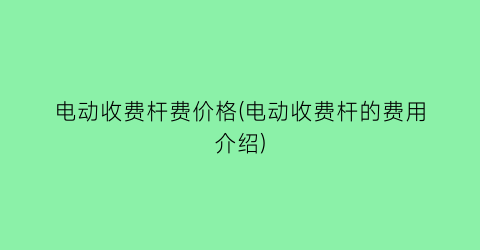 电动收费杆费价格(电动收费杆的费用介绍)