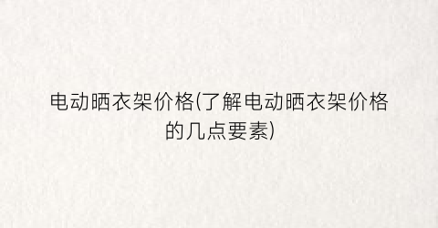 电动晒衣架价格(了解电动晒衣架价格的几点要素)
