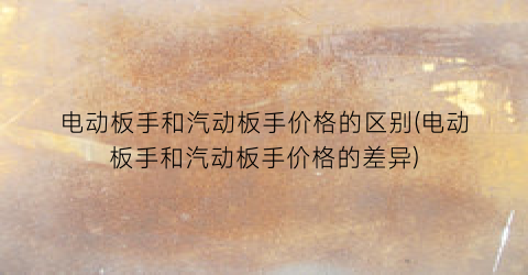 电动板手和汽动板手价格的区别(电动板手和汽动板手价格的差异)