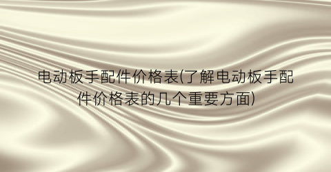 电动板手配件价格表(了解电动板手配件价格表的几个重要方面)