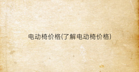 电动椅价格(了解电动椅价格)