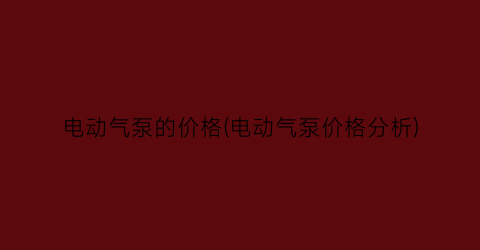 “电动气泵的价格(电动气泵价格分析)