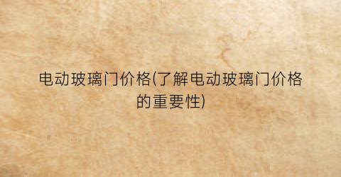 电动玻璃门价格(了解电动玻璃门价格的重要性)