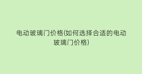 电动玻璃门价格(如何选择合适的电动玻璃门价格)