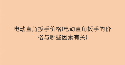 电动直角扳手价格(电动直角扳手的价格与哪些因素有关)
