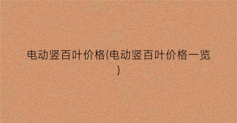 电动竖百叶价格(电动竖百叶价格一览)