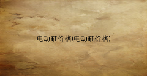 电动缸价格(电动缸价格)
