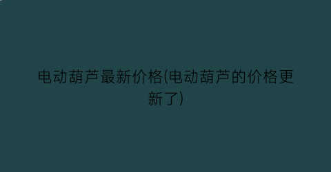 电动葫芦最新价格(电动葫芦的价格更新了)