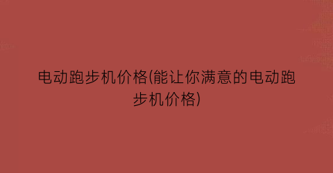 电动跑步机价格(能让你满意的电动跑步机价格)