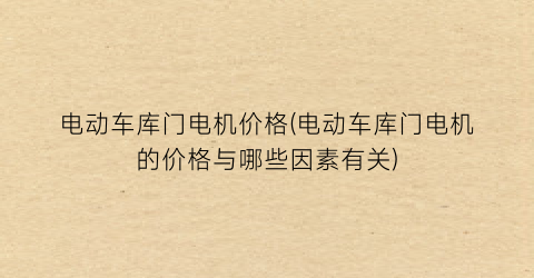 电动车库门电机价格(电动车库门电机的价格与哪些因素有关)