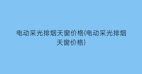 电动采光排烟天窗价格(电动采光排烟天窗价格)