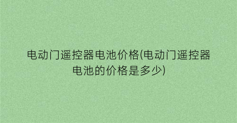 电动门遥控器电池价格(电动门遥控器电池的价格是多少)