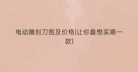 电动雕刻刀图及价格(让你最想买哪一款)