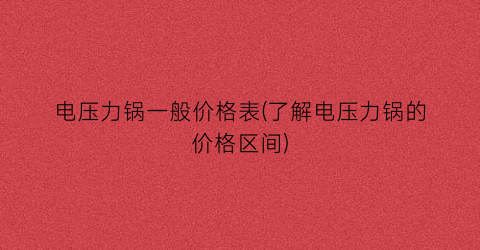 电压力锅一般价格表(了解电压力锅的价格区间)