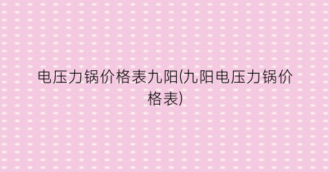 电压力锅价格表九阳(九阳电压力锅价格表)