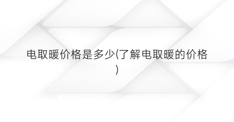 电取暖价格是多少(了解电取暖的价格)