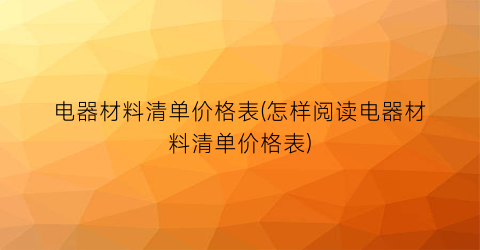 电器材料清单价格表(怎样阅读电器材料清单价格表)