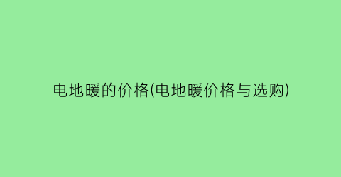 电地暖的价格(电地暖价格与选购)