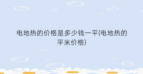 电地热的价格是多少钱一平(电地热的平米价格)