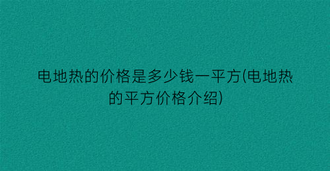 电地热的价格是多少钱一平方(电地热的平方价格介绍)