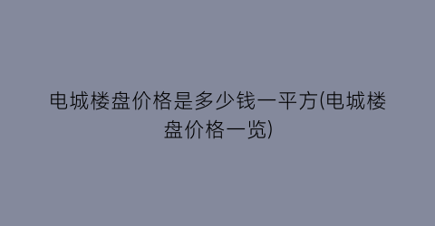 电城楼盘价格是多少钱一平方(电城楼盘价格一览)