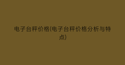 电子台秤价格(电子台秤价格分析与特点)