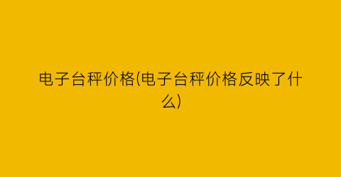 “电子台秤价格(电子台秤价格反映了什么)