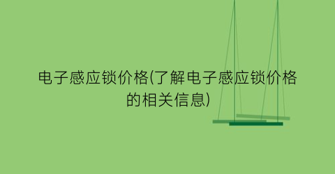 电子感应锁价格(了解电子感应锁价格的相关信息)