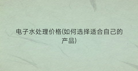 电子水处理价格(如何选择适合自己的产品)