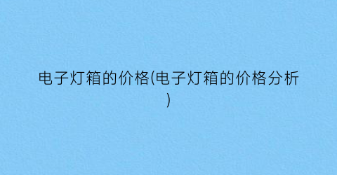 电子灯箱的价格(电子灯箱的价格分析)