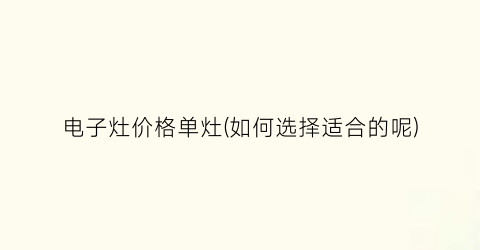 电子灶价格单灶(如何选择适合的呢)