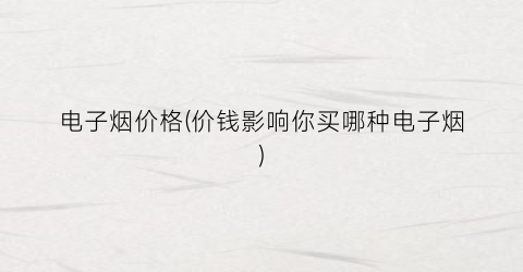电子烟价格(价钱影响你买哪种电子烟)