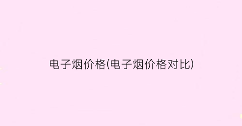 电子烟价格(电子烟价格对比)