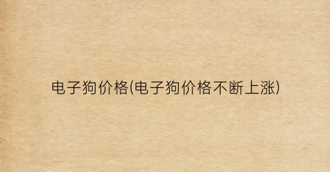 电子狗价格(电子狗价格不断上涨)