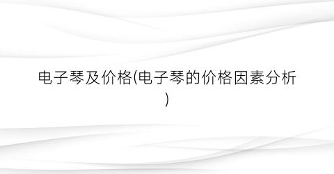 电子琴及价格(电子琴的价格因素分析)