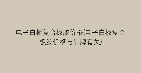 电子白板复合板胶价格(电子白板复合板胶价格与品牌有关)