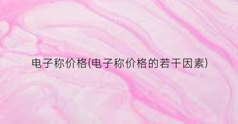 电子称价格(电子称价格的若干因素)