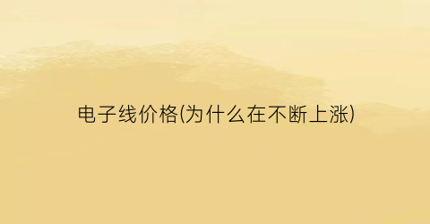 电子线价格(为什么在不断上涨)