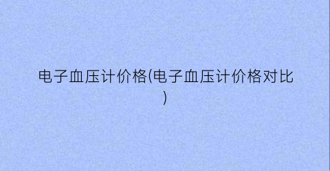电子血压计价格(电子血压计价格对比)