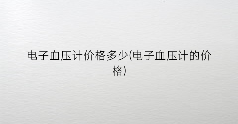 电子血压计价格多少(电子血压计的价格)